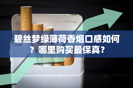 碧丝梦绿薄荷香烟口感如何？哪里购买最保真？